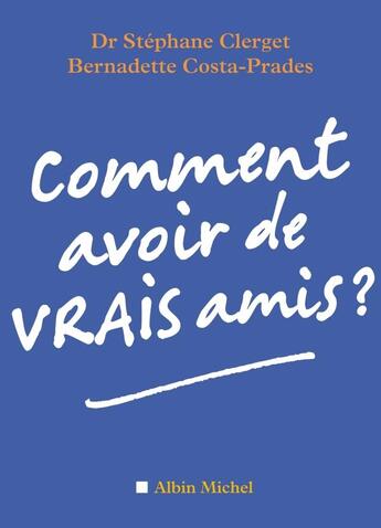 Couverture du livre « Comment avoir de vrais amis ? » de Bernadette Costa-Prades et Dr Stéphane Clerget aux éditions Albin Michel