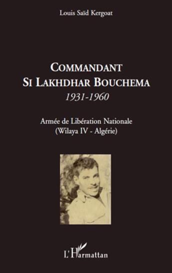 Couverture du livre « Commandant Si Lakhdhar Bouchema 1931-1960 ; armée de libération nationale ; Wilaya IV Algérie » de Louis Said Kergoat aux éditions L'harmattan