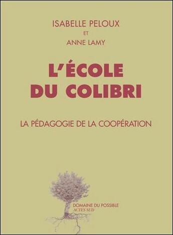 Couverture du livre « L'école du Colibri ; la pédagogie de la coopération » de Isabelle Peloux et Anne Lamy aux éditions Actes Sud