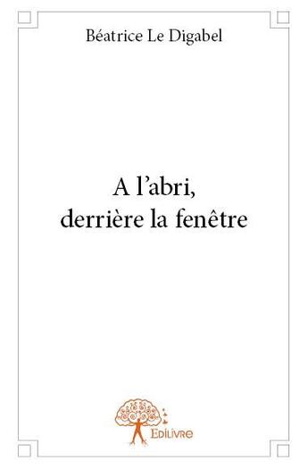 Couverture du livre « À l'abri, derrière la fenêtre » de Beatrice Le Digabel aux éditions Edilivre