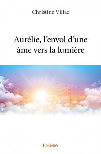 Couverture du livre « Aurélie, l'envol d'une âme vers la lumière » de Christine Villac aux éditions Edilivre