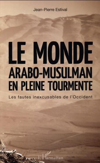 Couverture du livre « Le monde arabo-musulman en pleine tourmente ; les fautes inexcusables de l'Occident » de Jean-Pierre Estival aux éditions L'harmattan