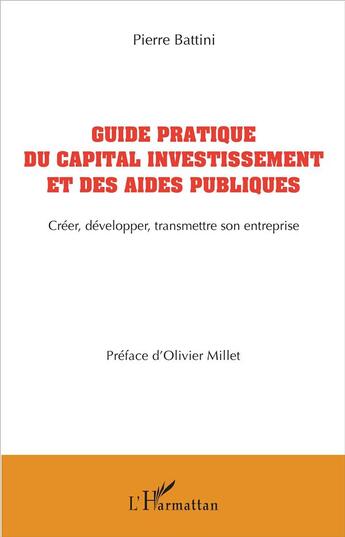 Couverture du livre « Guide pratique du capital investissement et des aides publiques ; créer, développer, transmettre son entreprise » de Pierre Battini aux éditions L'harmattan