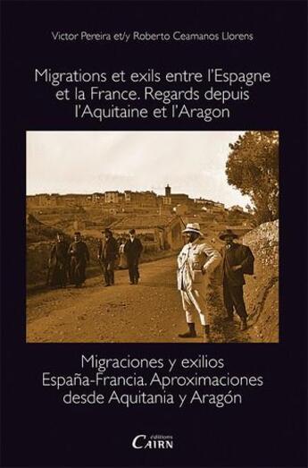 Couverture du livre « Migrations et exils entre l'Espagne et la France ; regards depuis l'Aquitaine et l'Aragon » de Victor Pereira et Roberto Ceamanos Llorens aux éditions Cairn