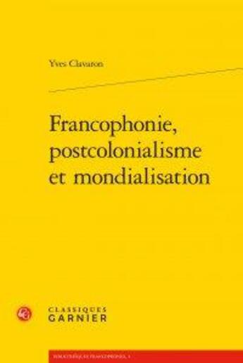 Couverture du livre « Francophonie, postcolonialisme et mondialisation » de Yves Clavaron aux éditions Classiques Garnier