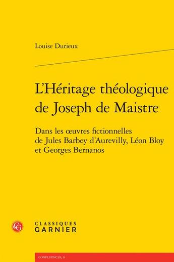 Couverture du livre « L'héritage théologique de Joseph de Maistre : dans les oeuvres fictionnelles de Jules Barbey d'Aurevilly, Léon Bloy et Georges Bernanos » de Louise Durieux aux éditions Classiques Garnier