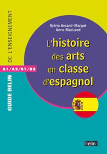 Couverture du livre « GUIDE BELIN DE L'ENSEIGNEMENT : l'histoire des arts pour la classe d'espagnol » de Anne Macleod et Sylvia Avrand-Margot aux éditions Belin Education