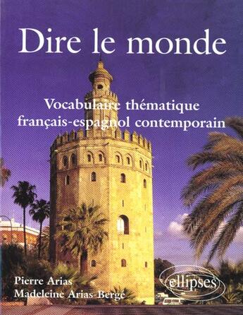 Couverture du livre « Dire le monde - espagnol - vocabulaire thematique francais-espagnol contemporain » de Arias/Arias-Berge aux éditions Ellipses