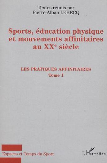 Couverture du livre « Sports, éducation physique et mouvements affinitaires au XXe siècle : Les pratiques affinitaires - Tome 1 » de Pierre-Alban Lebecq aux éditions L'harmattan