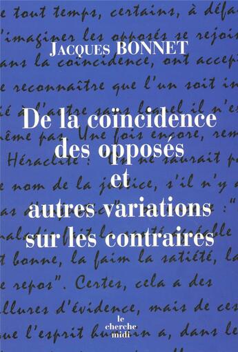 Couverture du livre « De la coincidence des opposes et autres variations sur les contraires » de Jacques Bonnet aux éditions Cherche Midi