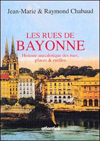 Couverture du livre « Les rues de Bayonne ; histoire anecdotique des rues, places et ruelles » de Jean-Marie Chabaud et Raymond Chabaud aux éditions Atlantica