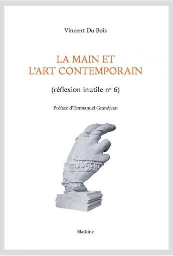 Couverture du livre « La main et l'art contemporain ; réflexion inutile n°6 » de Dubois/Vincent aux éditions Slatkine