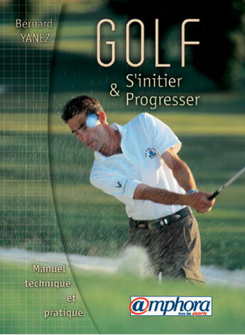 Couverture du livre « Golf ; s'initier et progresser ; manuel technique et pratique » de Bernard Yanez aux éditions Amphora