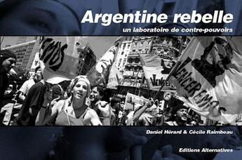 Couverture du livre « Argentine rebelle ; un laboratoire de contre-pouvoirs » de Daniel Herard et Celine Raimbeau aux éditions Alternatives