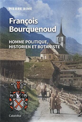 Couverture du livre « FRANCOIS BOURQUENOUD : HOMME POLITIQUE, HISTORIEN ET BOTANISTE » de Pierre Rime aux éditions Cabedita