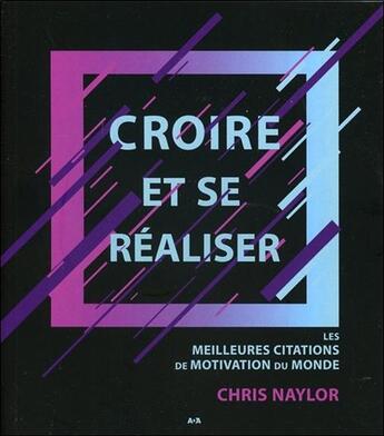 Couverture du livre « Croire et se réaliser ; les meilleures citations de motivation du monde » de Chris Naylor aux éditions Ada