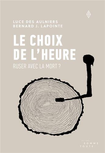 Couverture du livre « Le choix de l'heure ; ruser avec la mort ? » de Luce Des Aulniers et Bernard J. Lapointe aux éditions Editions Somme Toute