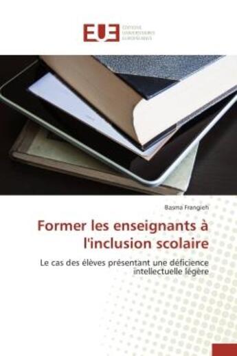 Couverture du livre « Former les enseignants a l'inclusion scolaire - le cas des eleves presentant une deficience intellec » de Frangieh Basma aux éditions Editions Universitaires Europeennes