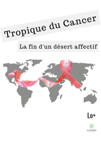 Couverture du livre « Tropique du cancer : la fin d'un desert affectif » de Lo+ aux éditions Le Lys Bleu