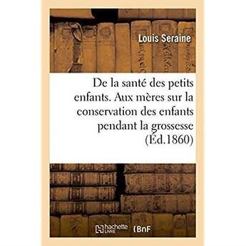 Couverture du livre « De la sante des petits enfants. avis aux meres sur la conservation des enfants pendant la grossesse » de Seraine Louis aux éditions Hachette Bnf