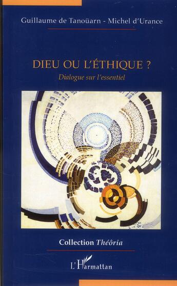 Couverture du livre « Dieu ou l'éthique ? dialogue sur l'essentiel » de Guillaume De Tanouarn et Michel D' Urance aux éditions L'harmattan