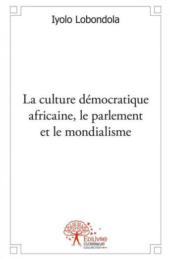 Couverture du livre « La culture démocratique africaine, le parlement et le mondialisme » de Iyolo Lobondola aux éditions Edilivre