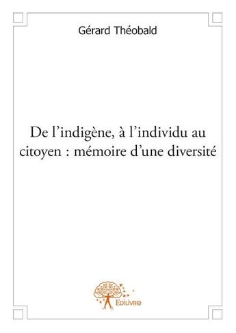 Couverture du livre « De l'indigène, à l'individu au citoyen : mémoire d'une diversité » de Gerard Theobald aux éditions Edilivre