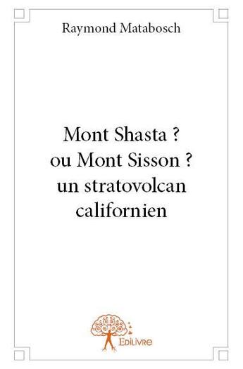 Couverture du livre « Mont Shasta ? ou Mont Sisson ? un stratovolcan californien » de Raymond Matabosch aux éditions Edilivre