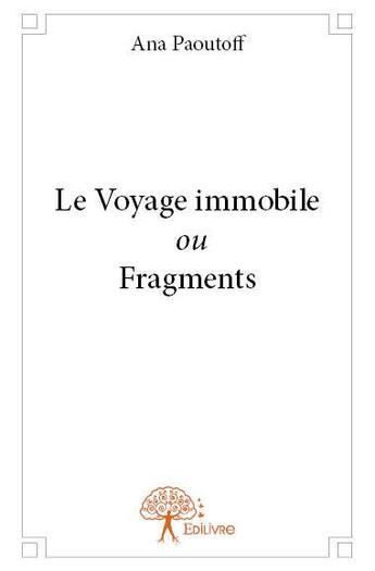 Couverture du livre « Le voyage immobile ou fragments » de Ana Paoutoff aux éditions Edilivre