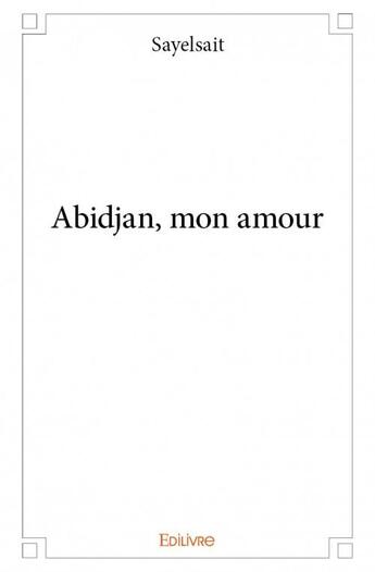 Couverture du livre « Abidjan, mon amour » de Sayelsait aux éditions Edilivre