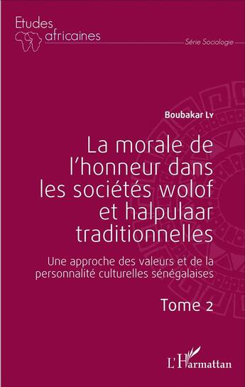 Couverture du livre « La morale de l'honneur dans les societes wolof et halpulaar traditionnelles Tome 2 ; une approche des valeurs et de la personnalité culturelles sénégalaises » de Boubakar Ly aux éditions L'harmattan