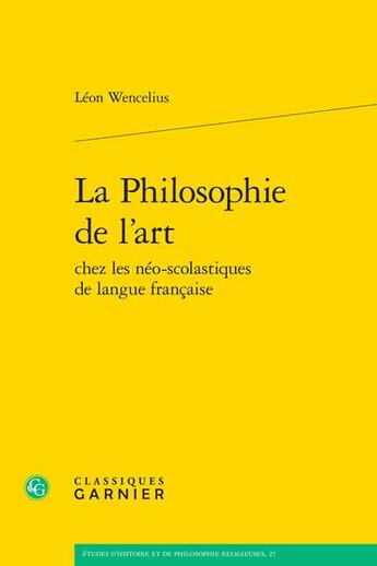 Couverture du livre « La Philosophie de l'art chez les néo-scolastiques de langue française » de Leon Wencelius aux éditions Classiques Garnier