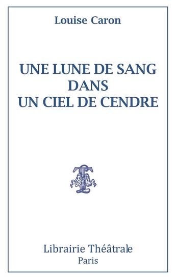 Couverture du livre « Une lune de sang dans un ciel de cendre » de Louise Caron aux éditions Librairie Theatrale