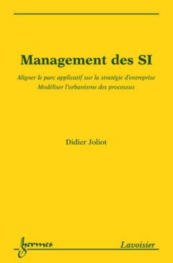 Couverture du livre « Management des SI ; aligner le parc applicatif sur la stratégie d'entreprise ; modéliser l'urbanisme des processus » de Didier Joliot aux éditions Hermes Science Publications