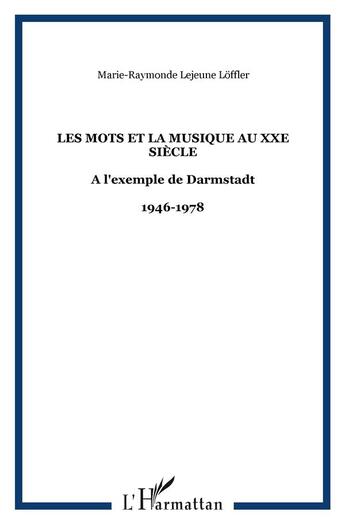 Couverture du livre « Les mots et la musique au XXe siècle : A l'exemple de Darmstadt - 1946-1978 » de Marie-Raymonde Lejeune Loffler aux éditions L'harmattan