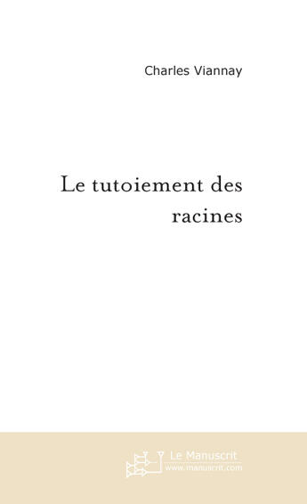 Couverture du livre « LE TUTOIEMENT DES RACINES » de Charles Viannay aux éditions Le Manuscrit