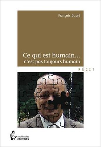 Couverture du livre « Ce qui est humain... n'est pas toujours humain » de Francois Dupre aux éditions Societe Des Ecrivains