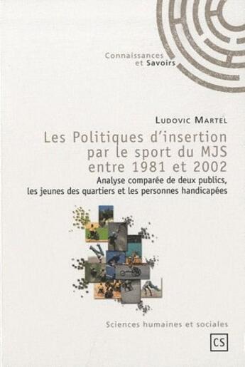 Couverture du livre « Les politiques d'insertion par le sport du MJS entre 1981 et 2002 ; analyse comparée de deux publics, les jeunes des quartiers et les personnes handicapées » de Ludovic Martel aux éditions Connaissances Et Savoirs