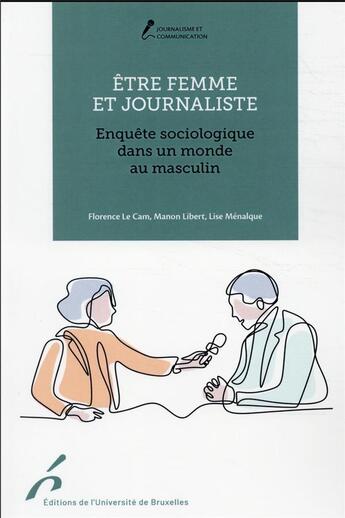 Couverture du livre « Être femme et journaliste : enquête sociologique dans un monde au masculin » de Florence Le Cam et Manon Libert et Lise Menalque aux éditions Universite De Bruxelles