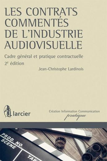 Couverture du livre « Les contrats commentés de l'industrie audiovisuelle ; cadre général et pratique contractuelle » de Jean-Christophe Lardinois aux éditions Larcier