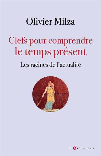 Couverture du livre « Clefs pour comprendre le temps présent : les racines de l'actualité » de Olivier Milza aux éditions L'artilleur