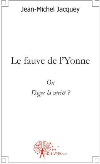 Couverture du livre « Le fauve de l'Yonne ; ou diges la vérité ? » de Jean-Michel Jacquey aux éditions Edilivre