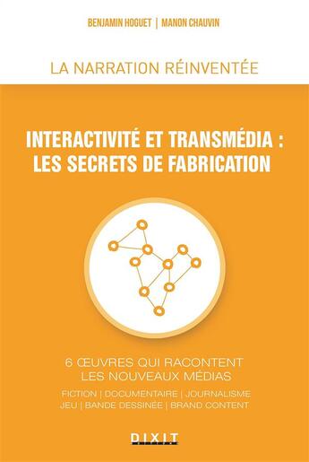 Couverture du livre « Interactivité et transmédia : les secrets de fabrication ; 6 oeuvres qui racontent les nouveaux médias ; fiction, documentaire, journalisme, jeu, bande-dessinée, brand content » de Benjamin Hoguet et Manon Chauvin aux éditions Dixit