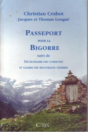 Couverture du livre « Passeport pour la Bigorre ; dictionnaire des communes et galérie des Bigourdans célèbres » de Jacques Longue et Crabot Crabot et Thomas Longue aux éditions Cairn