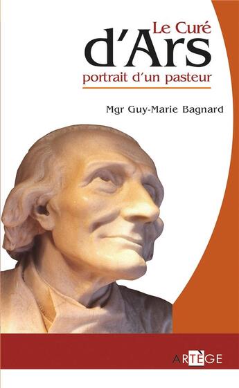 Couverture du livre « Le curé d'Ars ; portrait d'un pasteur » de Guy-Marie Bagnard aux éditions Artege