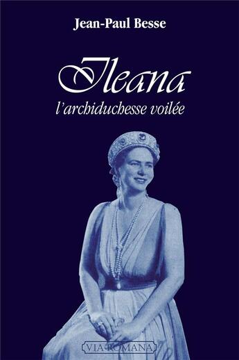 Couverture du livre « Ileana ; l'archiduchesse voilée » de Jean-Paul Besse aux éditions Via Romana