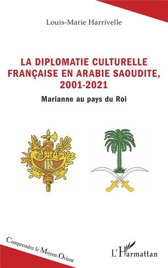 Couverture du livre « La diplomatie culturelle francaise en Arabie Saoudite, 2001-2021 : Marianne au pays du roi » de Louis-Marie Harrivelle aux éditions L'harmattan