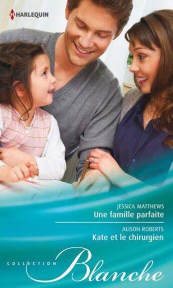 Couverture du livre « Une famille parfaite ; Kate et le chirurgien » de Alison Roberts et Jessica Matthews aux éditions Harlequin