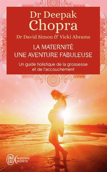 Couverture du livre « La maternité, une aventure fabuleuse ; un guide holistique de la grossesse et de l'accouchement » de Deepak Chopra aux éditions J'ai Lu
