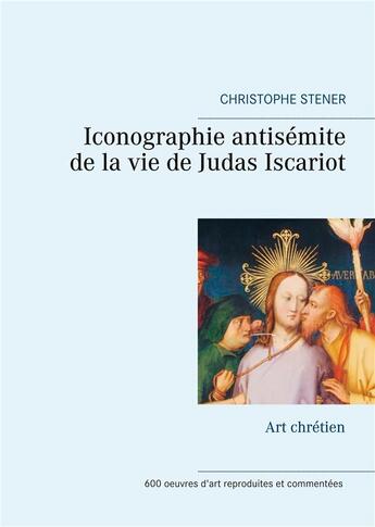 Couverture du livre « Iconographie antisémite de la vie de Judas Iscariot ; art chrétien » de Christophe Stener aux éditions Books On Demand